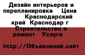 Дизайн интерьеров и перепланировка. › Цена ­ 500 - Краснодарский край, Краснодар г. Строительство и ремонт » Услуги   